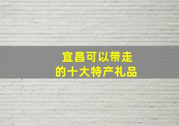 宜昌可以带走的十大特产礼品