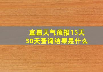 宜昌天气预报15天30天查询结果是什么