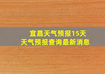 宜昌天气预报15天天气预报查询最新消息