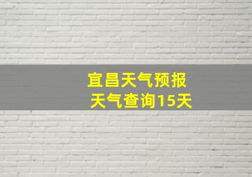 宜昌天气预报天气查询15天