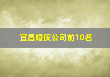 宜昌婚庆公司前10名