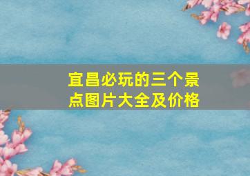 宜昌必玩的三个景点图片大全及价格