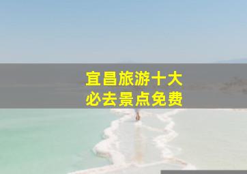 宜昌旅游十大必去景点免费