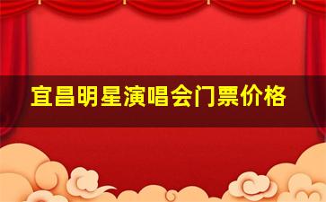 宜昌明星演唱会门票价格