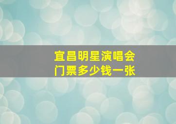 宜昌明星演唱会门票多少钱一张