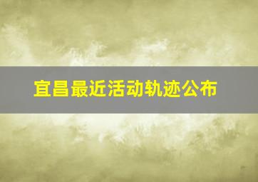 宜昌最近活动轨迹公布