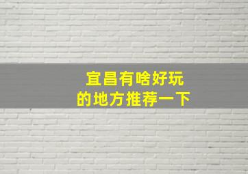 宜昌有啥好玩的地方推荐一下