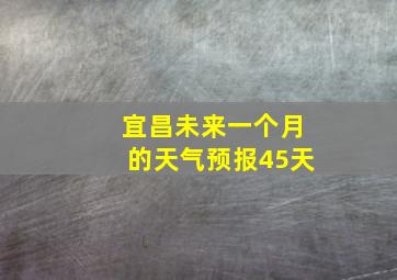 宜昌未来一个月的天气预报45天