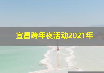 宜昌跨年夜活动2021年