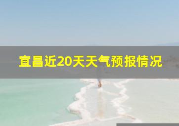 宜昌近20天天气预报情况