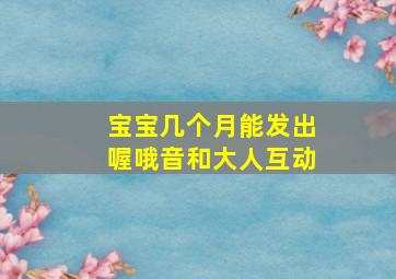 宝宝几个月能发出喔哦音和大人互动