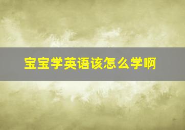 宝宝学英语该怎么学啊