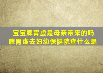 宝宝脾胃虚是母亲带来的吗脾胃虚去妇幼保健院查什么是