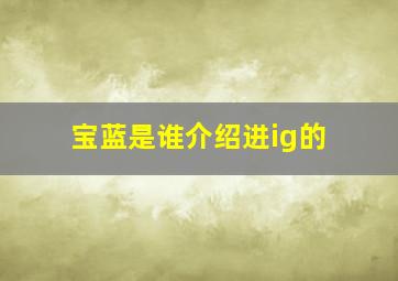 宝蓝是谁介绍进ig的