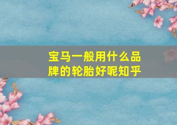 宝马一般用什么品牌的轮胎好呢知乎