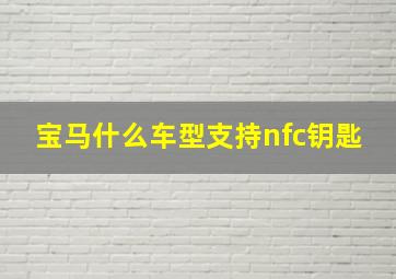 宝马什么车型支持nfc钥匙