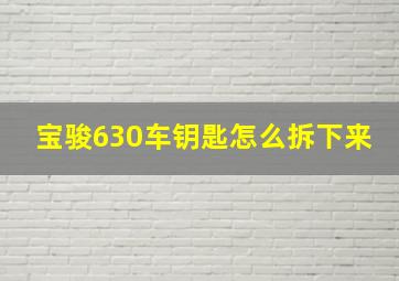 宝骏630车钥匙怎么拆下来