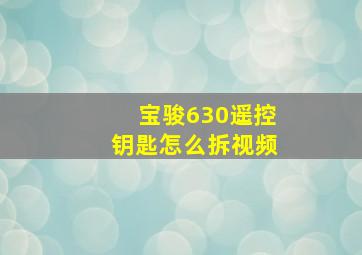 宝骏630遥控钥匙怎么拆视频