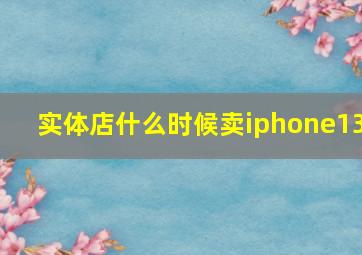 实体店什么时候卖iphone13