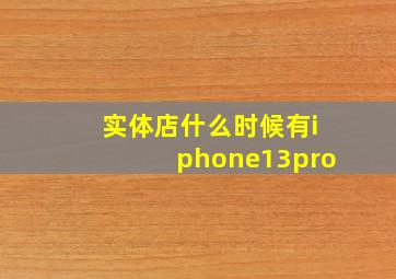 实体店什么时候有iphone13pro