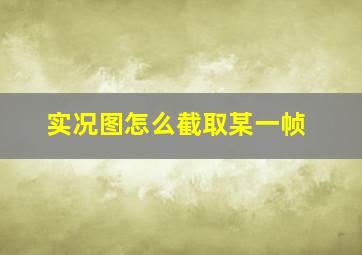 实况图怎么截取某一帧