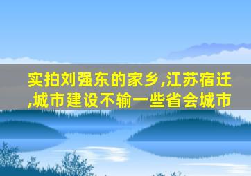 实拍刘强东的家乡,江苏宿迁,城市建设不输一些省会城市