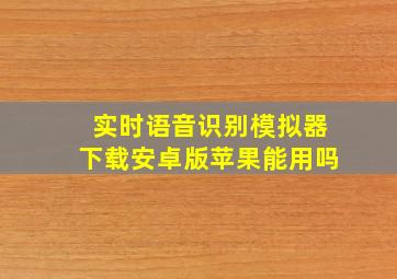 实时语音识别模拟器下载安卓版苹果能用吗