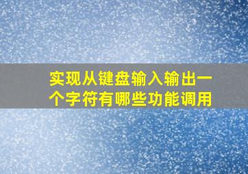 实现从键盘输入输出一个字符有哪些功能调用