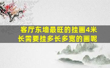 客厅东墙最旺的挂画4米长需要挂多长多宽的画呢