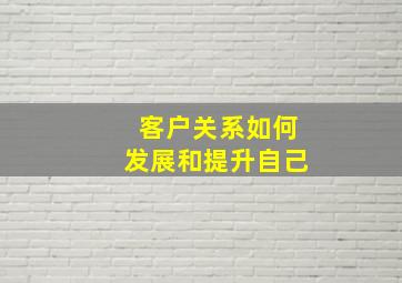 客户关系如何发展和提升自己