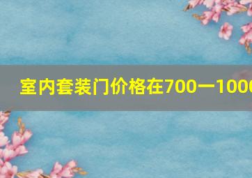 室内套装门价格在700一1000