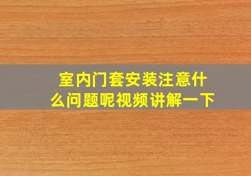 室内门套安装注意什么问题呢视频讲解一下