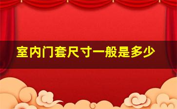 室内门套尺寸一般是多少