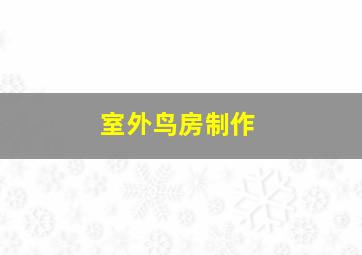 室外鸟房制作