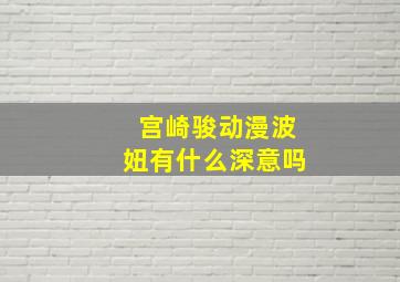 宫崎骏动漫波妞有什么深意吗