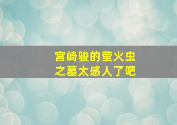 宫崎骏的萤火虫之墓太感人了吧