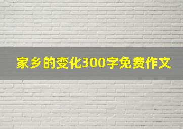 家乡的变化300字免费作文