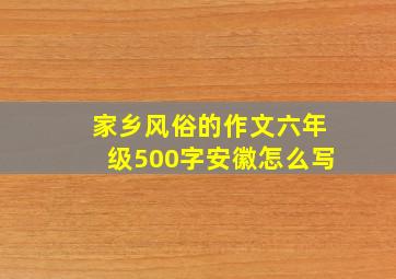 家乡风俗的作文六年级500字安徽怎么写