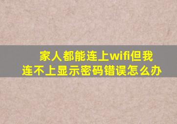 家人都能连上wifi但我连不上显示密码错误怎么办