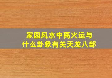 家园风水中离火运与什么卦象有关天龙八部