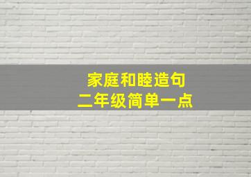 家庭和睦造句二年级简单一点