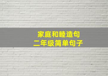 家庭和睦造句二年级简单句子