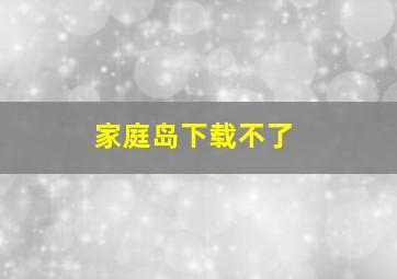 家庭岛下载不了