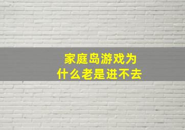 家庭岛游戏为什么老是进不去