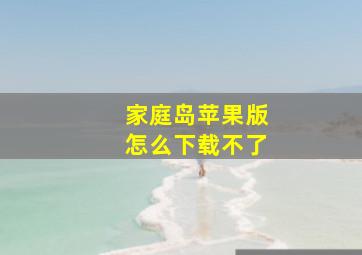 家庭岛苹果版怎么下载不了