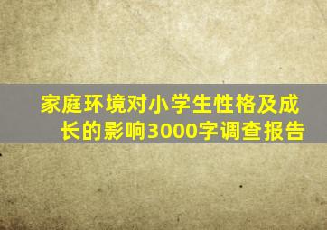 家庭环境对小学生性格及成长的影响3000字调查报告