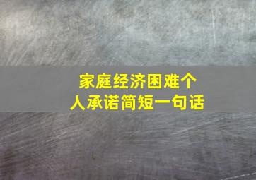 家庭经济困难个人承诺简短一句话