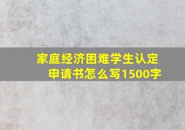 家庭经济困难学生认定申请书怎么写1500字