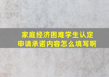 家庭经济困难学生认定申请承诺内容怎么填写啊