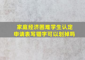 家庭经济困难学生认定申请表写错字可以划掉吗